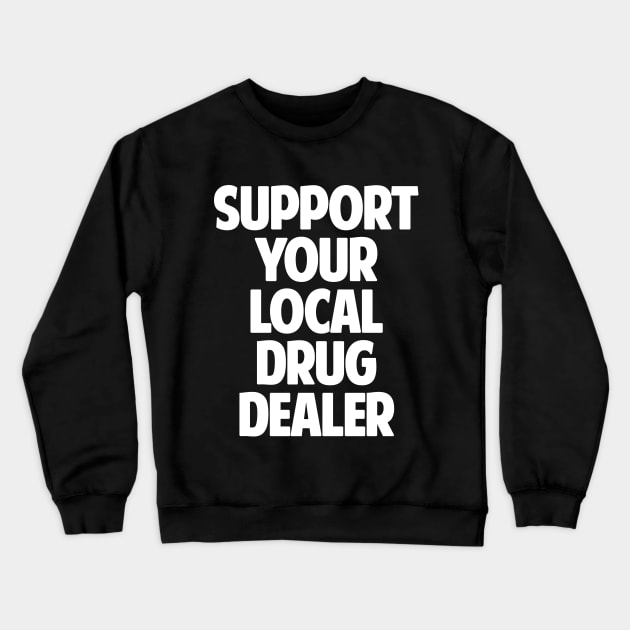 Support Your Local Drug Dealer Crewneck Sweatshirt by dumbshirts